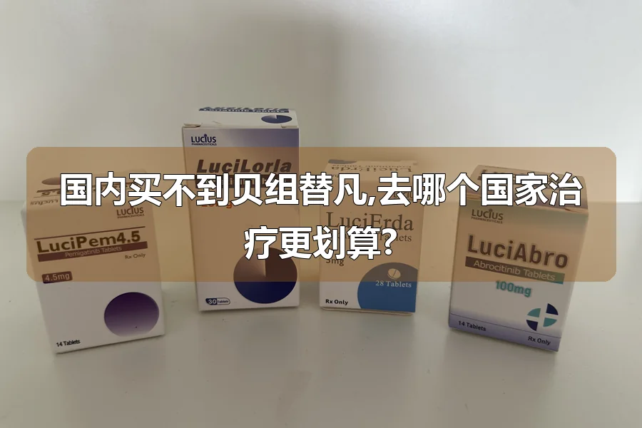 国内买不到贝组替凡,去哪个国家治疗更划算?