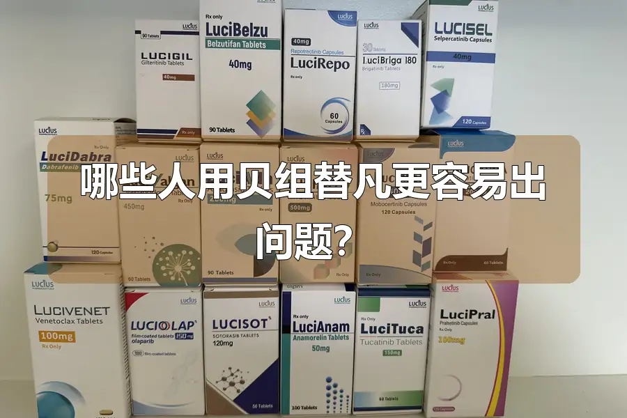 哪些人用贝组替凡更容易出问题?