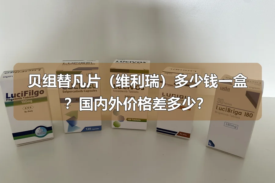 贝组替凡片（维利瑞）多少钱一盒？国内外价格差多少？
